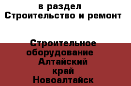  в раздел : Строительство и ремонт » Строительное оборудование . Алтайский край,Новоалтайск г.